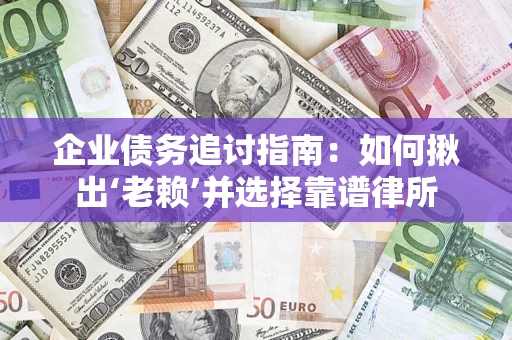 北京企业债务追讨指南：如何揪出‘老赖’并选择靠谱律所