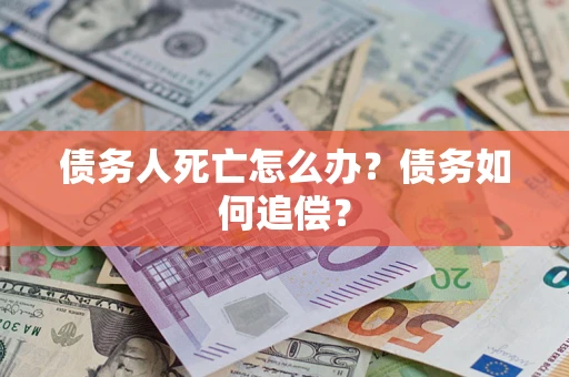 北京债务人死亡怎么办？债务如何追偿？