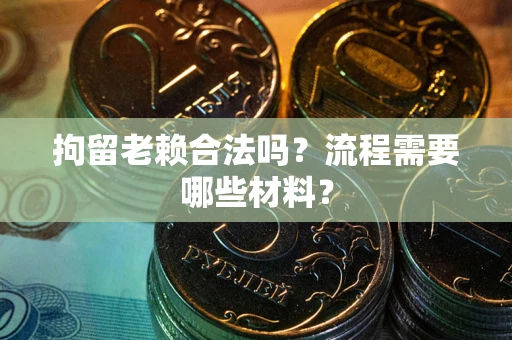北京拘留老赖合法吗？流程需要哪些材料？