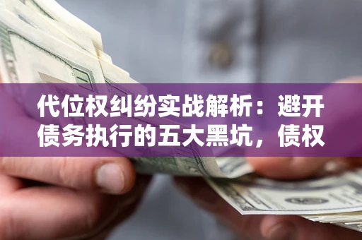 北京代位权纠纷实战解析：避开债务执行的五大黑坑，债权人必看指南