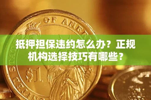 北京抵押担保违约怎么办？正规机构选择技巧有哪些？