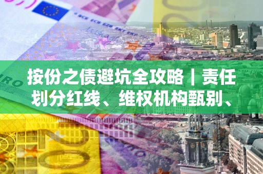 北京按份之债避坑全攻略｜责任划分红线、维权机构甄别、纠纷处理全流程拆解