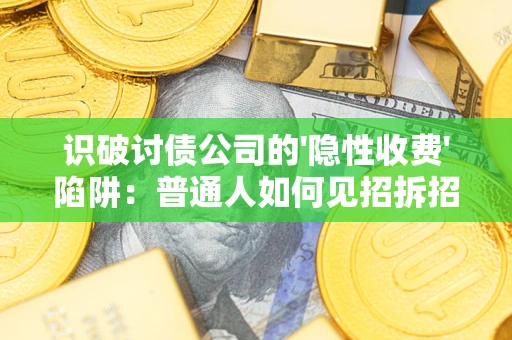 北京识破讨债公司的'隐性收费'陷阱：普通人如何见招拆招？
