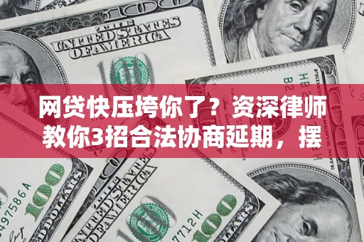 北京网贷快压垮你了？资深律师教你3招合法协商延期，摆脱暴力催收！