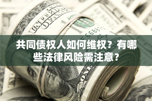 北京共同债权人如何维权？有哪些法律风险需注意？