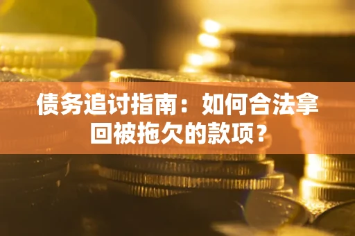 北京债务追讨指南：如何合法拿回被拖欠的款项？
