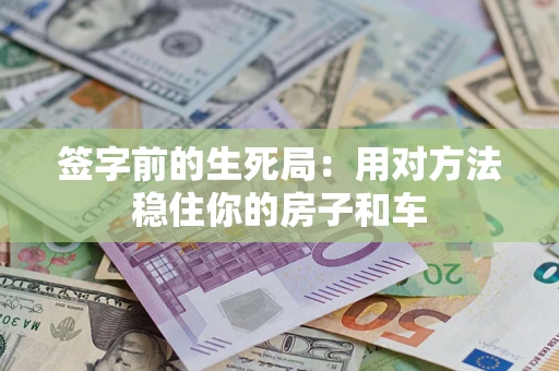 北京签字前的生死局：用对方法稳住你的房子和车