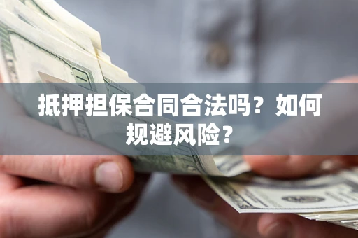 北京抵押担保合同合法吗？如何规避风险？