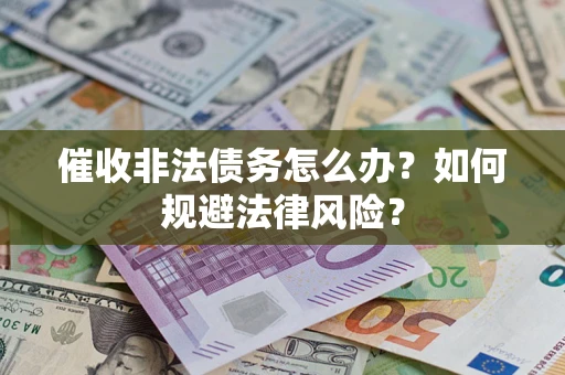 北京催收非法债务怎么办？如何规避法律风险？