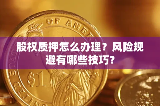 北京股权质押怎么办理？风险规避有哪些技巧？