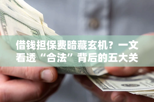 北京借钱担保费暗藏玄机？一文看透“合法”背后的五大关键陷阱