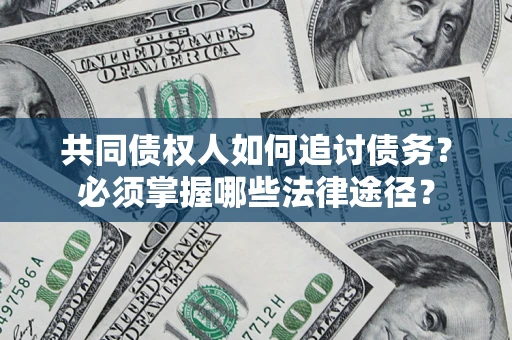北京共同债权人如何追讨债务？必须掌握哪些法律途径？