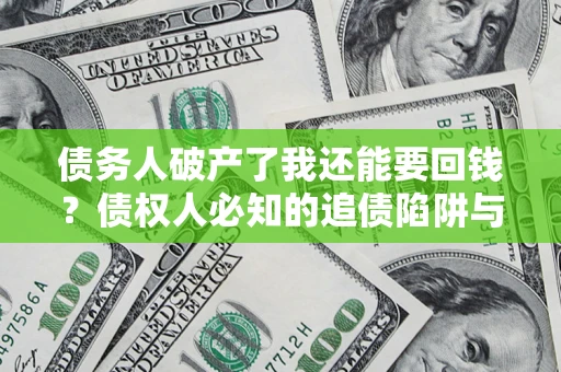 北京债务人破产了我还能要回钱？债权人必知的追债陷阱与破局之道