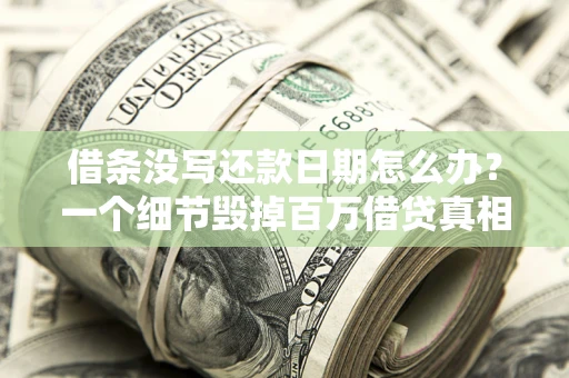 北京借条没写还款日期怎么办？一个细节毁掉百万借贷真相