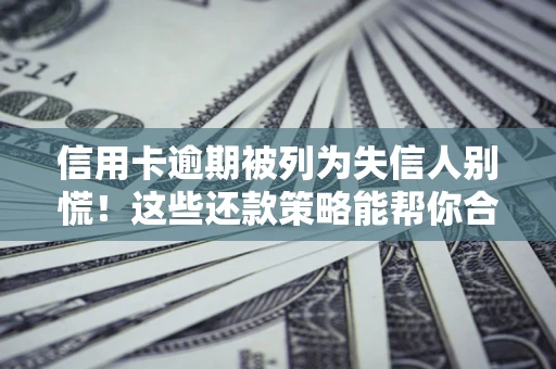 北京信用卡逾期被列为失信人别慌！这些还款策略能帮你合法止损