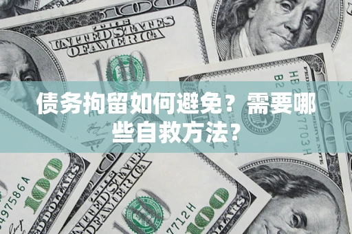 北京债务拘留如何避免？需要哪些自救方法？