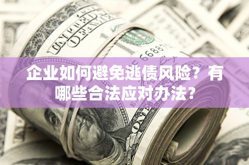 北京企业如何避免逃债风险？有哪些合法应对办法？
