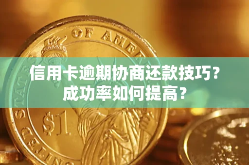 北京信用卡逾期协商还款技巧？成功率如何提高？