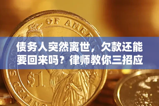 北京债务人突然离世，欠款还能要回来吗？律师教你三招应对