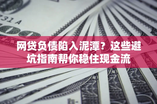 北京网贷负债陷入泥潭？这些避坑指南帮你稳住现金流