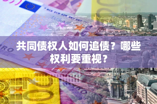 北京共同债权人如何追债？哪些权利要重视？