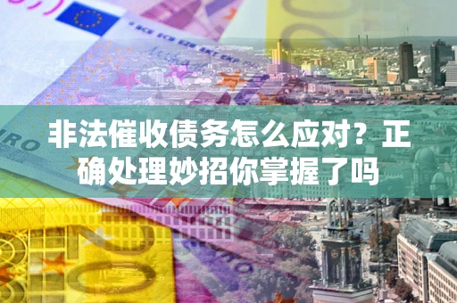 北京非法催收债务怎么应对？正确处理妙招你掌握了吗