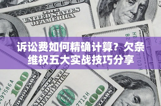 北京诉讼费如何精确计算？欠条维权五大实战技巧分享