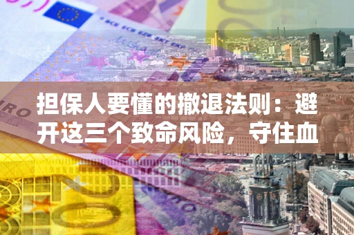 北京担保人要懂的撤退法则：避开这三个致命风险，守住血汗钱