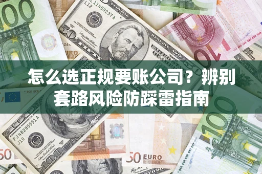 北京怎么选正规要账公司？辨别套路风险防踩雷指南
