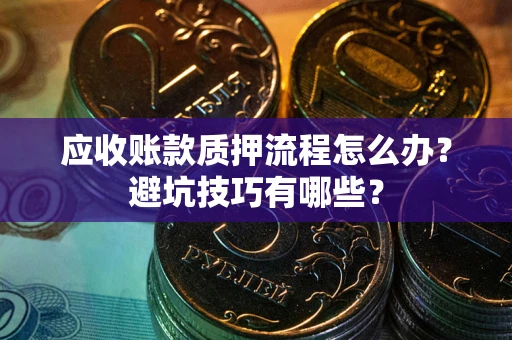 北京应收账款质押流程怎么办？避坑技巧有哪些？