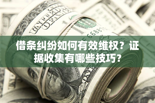 北京借条纠纷如何有效维权？证据收集有哪些技巧？