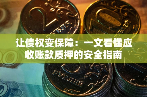 北京让债权变保障：一文看懂应收账款质押的安全指南