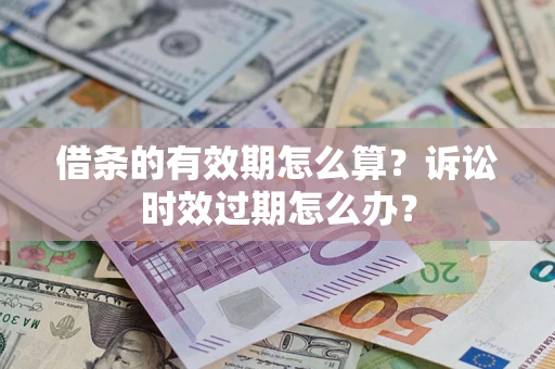 北京借条的有效期怎么算？诉讼时效过期怎么办？