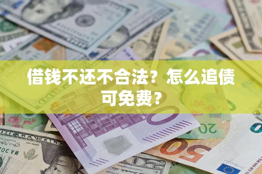 北京借钱不还不合法？怎么追债可免费？