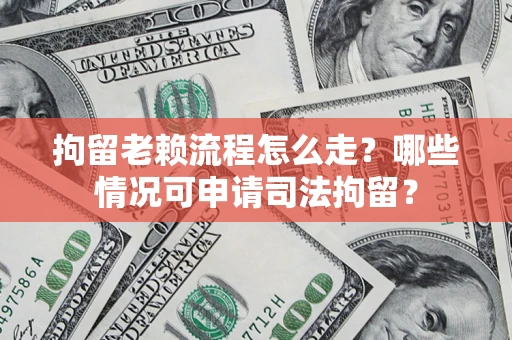 北京拘留老赖流程怎么走?哪些情况可申请司法拘留? 北京拘留老赖流程怎么走?哪些情况可申请司法拘留?