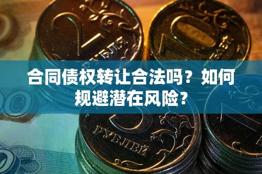 北京合同债权转让合法吗?如何规避潜在风险? 北京合同债权转让合法吗?如何规避潜在风险?