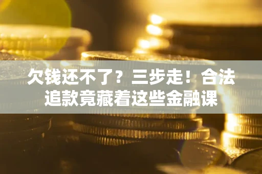 北京欠钱还不了？三步走！合法追款竟藏着这些金融课