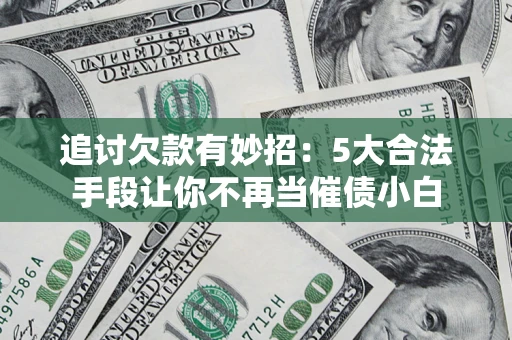 北京追讨欠款有妙招：5大合法手段让你不再当催债小白
