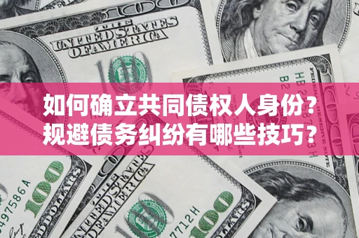 北京如何确立共同债权人身份？规避债务纠纷有哪些技巧？