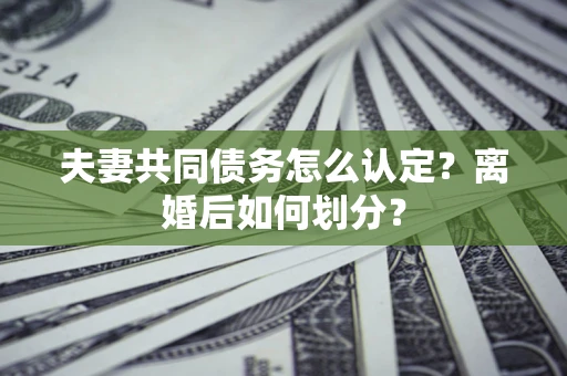 北京夫妻共同债务怎么认定？离婚后如何划分？