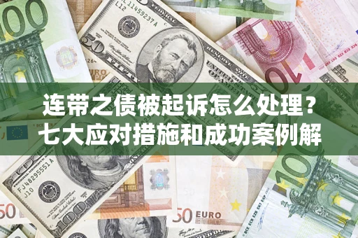 北京连带之债被起诉怎么处理？七大应对措施和成功案例解析