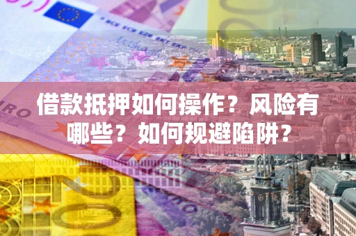 北京借款抵押如何操作?风险有哪些?如何规避陷阱? 北京借款抵押如何操作?风险有哪些?如何规避陷阱?