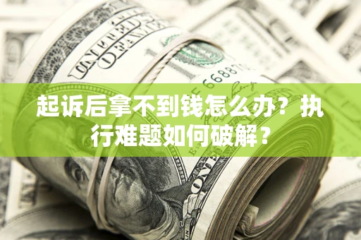北京起诉后拿不到钱怎么办?执行难题如何破解? 北京起诉后拿不到钱怎么办?执行难题如何破解?