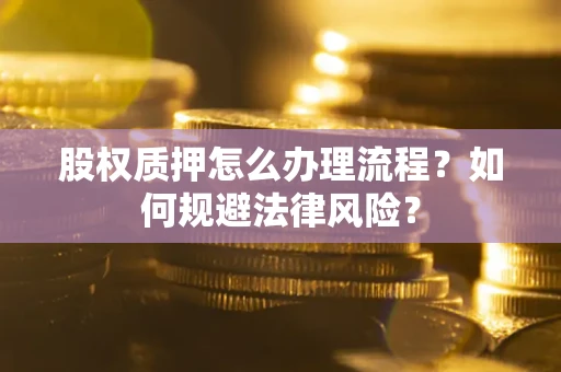 北京股权质押怎么办理流程？如何规避法律风险？