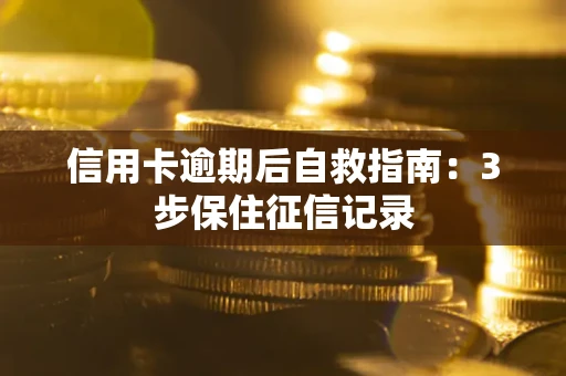 北京信用卡逾期后自救指南：3步保住征信记录