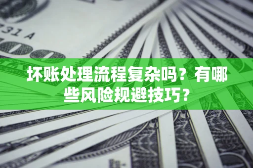 北京坏账处理流程复杂吗？有哪些风险规避技巧？
