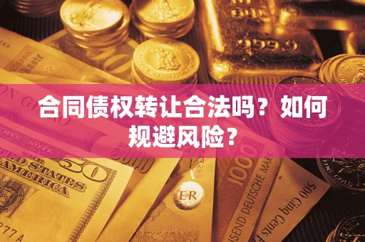 北京合同债权转让合法吗?如何规避风险? 北京合同债权转让合法吗?如何规避风险?