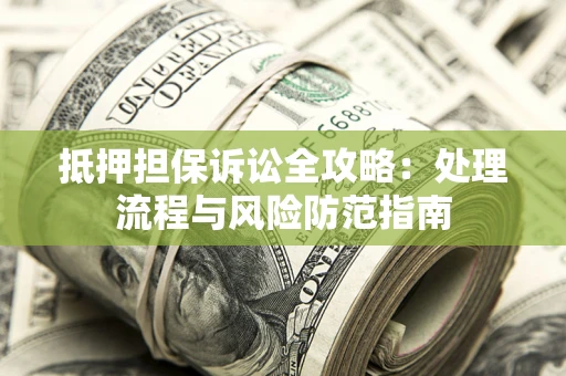 北京抵押担保诉讼全攻略：处理流程与风险防范指南