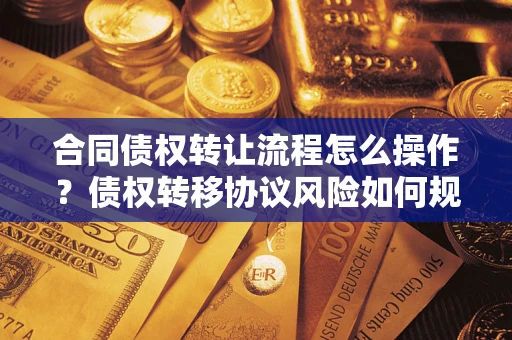 北京合同债权转让流程怎么操作？债权转移协议风险如何规避？