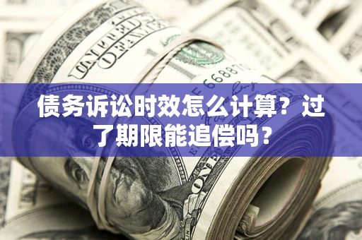 北京债务诉讼时效怎么计算？过了期限能追偿吗？